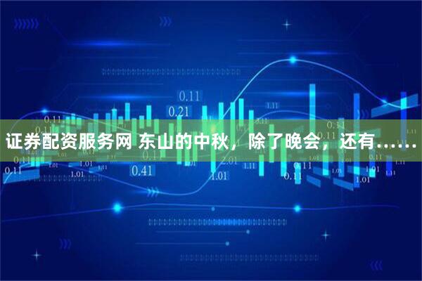 证券配资服务网 东山的中秋，除了晚会，还有……