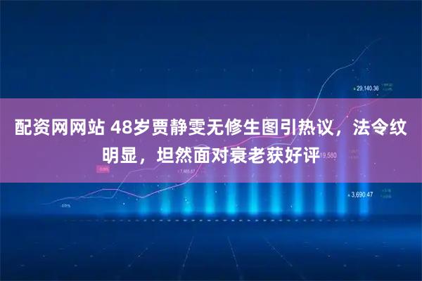 配资网网站 48岁贾静雯无修生图引热议，法令纹明显，坦然面对衰老获好评