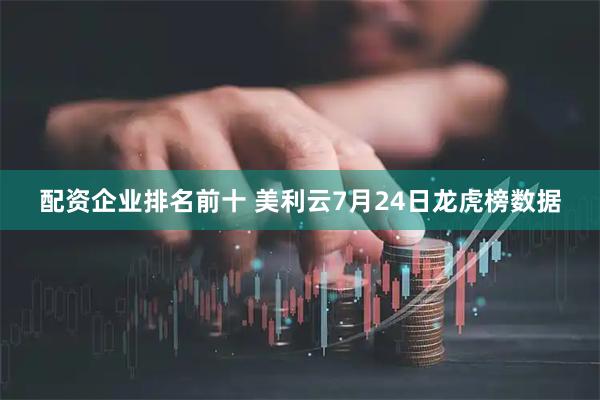 配资企业排名前十 美利云7月24日龙虎榜数据