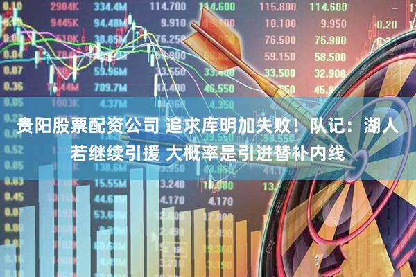贵阳股票配资公司 追求库明加失败！队记：湖人若继续引援 大概率是引进替补内线