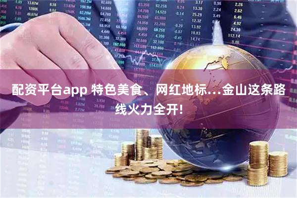 配资平台app 特色美食、网红地标…金山这条路线火力全开!