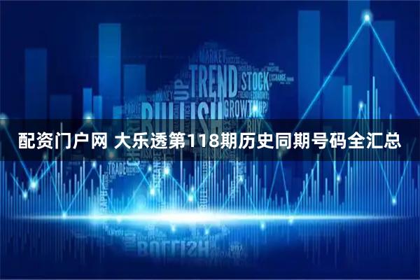 配资门户网 大乐透第118期历史同期号码全汇总