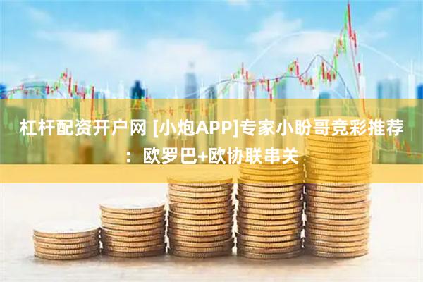 杠杆配资开户网 [小炮APP]专家小盼哥竞彩推荐：欧罗巴+欧协联串关