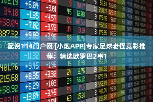 配资114门户网 [小炮APP]专家足球老怪竞彩推荐：精选欧罗巴2串1